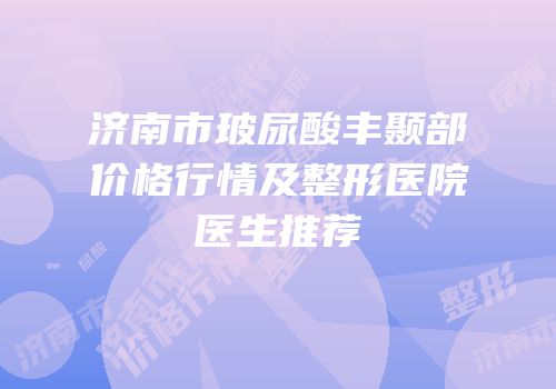 济南市玻尿酸丰颞部价格行情及整形医院医生推荐