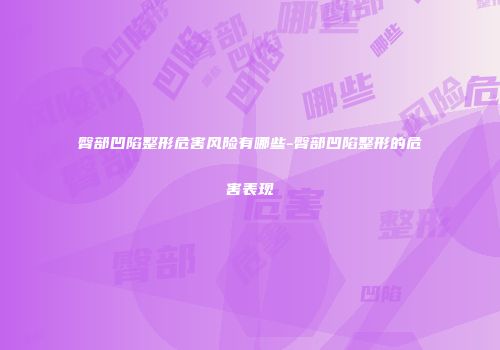 臀部凹陷整形危害风险有哪些-臀部凹陷整形的危害表现
