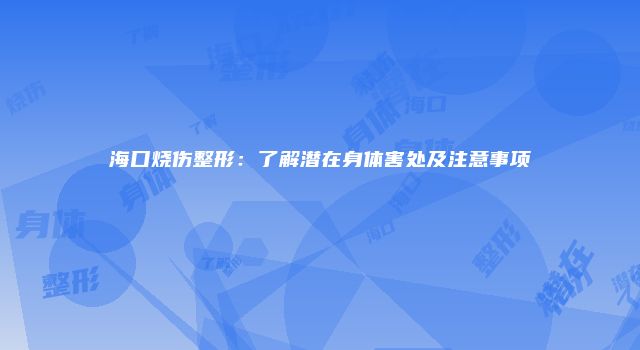 海口烧伤整形：了解潜在身体害处及注意事项
