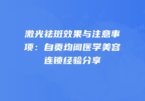 激光祛斑效果与注意事项：自贡均阁医学美容连锁经验分享