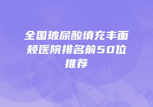 全国玻尿酸填充丰面颊医院排名前50位推荐