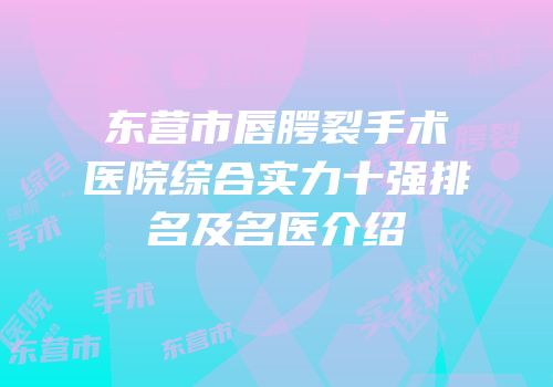 东营市唇腭裂手术医院综合实力十强排名及名医介绍