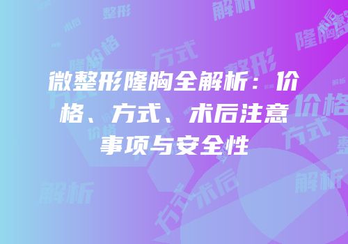 微整形隆胸全解析：价格、方式、术后注意事项与安全性