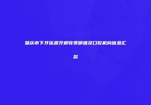 肇庆市下牙床露牙根收费明细及口腔机构信息汇总