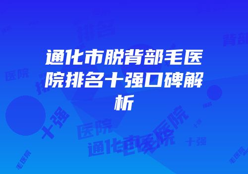 通化市脱背部毛医院排名十强口碑解析