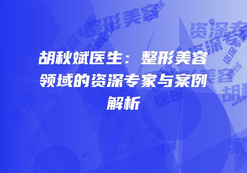 胡秋斌医生：整形美容领域的资深专家与案例解析