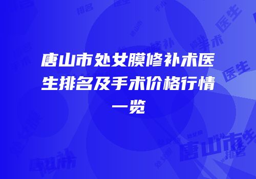 唐山市处女膜修补术医生排名及手术价格行情一览