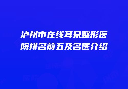 泸州市在线耳朵整形医院排名前五及名医介绍