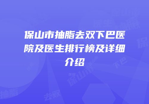 保山市抽脂去双下巴医院及医生排行榜及详细介绍