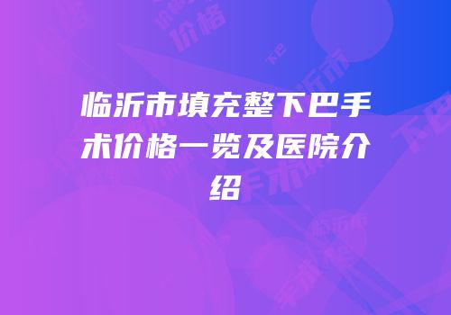 临沂市填充整下巴手术价格一览及医院介绍