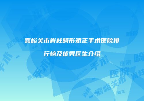 嘉峪关市脊柱畸形矫正手术医院排行榜及优秀医生介绍