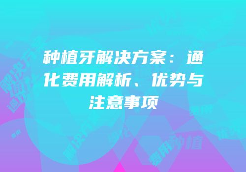 种植牙解决方案：通化费用解析、优势与注意事项