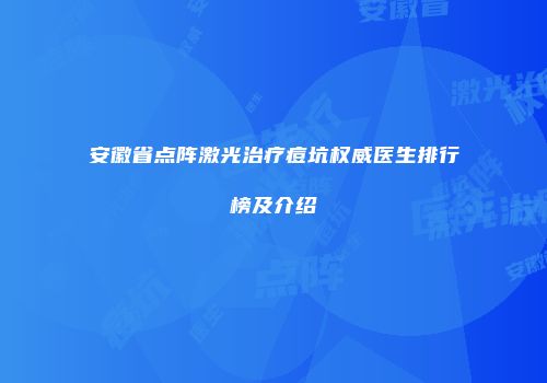 安徽省点阵激光治疗痘坑权威医生排行榜及介绍