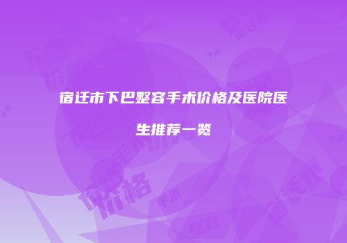 宿迁市下巴整容手术价格及医院医生推荐一览