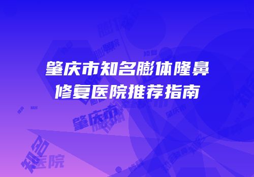 肇庆市知名膨体隆鼻修复医院推荐指南