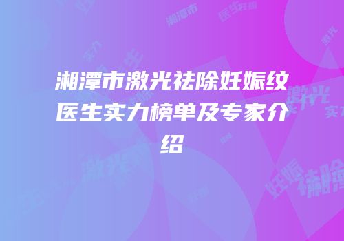 湘潭市激光祛除妊娠纹医生实力榜单及专家介绍