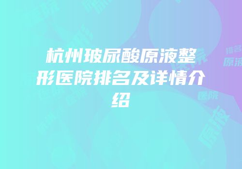 杭州玻尿酸原液整形医院排名及详情介绍