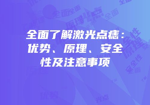 全面了解激光点痣：优势、原理、安全性及注意事项