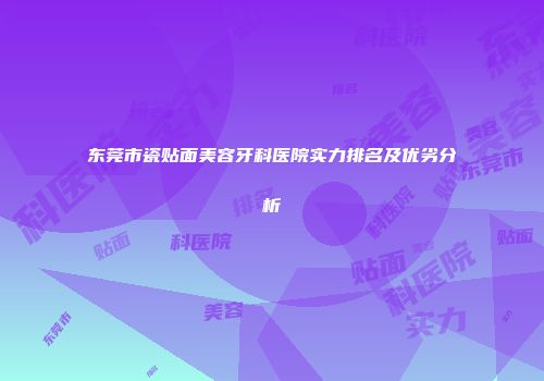 东莞市瓷贴面美容牙科医院实力排名及优劣分析