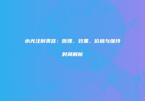 水光注射美容：原理、效果、价格与维持时间解析