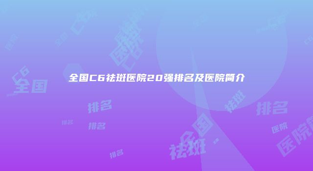 全国C6祛斑医院20强排名及医院简介