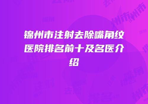 锦州市注射去除嘴角纹医院排名前十及名医介绍