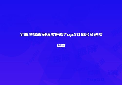 全国消除眼角细纹医院Top50排名及选择指南