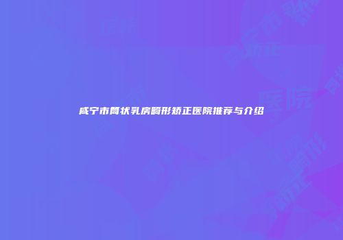 咸宁市筒状乳房畸形矫正医院推荐与介绍