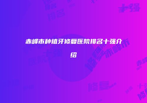 赤峰市种植牙修复医院排名十强介绍