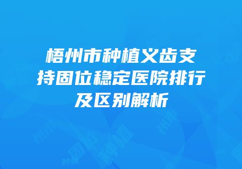 梧州市种植义齿支持固位稳定医院排行及区别解析