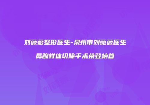 刘薇薇整形医生-泉州市刘薇薇医生鼻腺样体切除手术荣登榜首