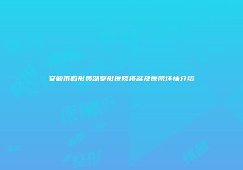 安顺市畸形鼻部整形医院排名及医院详情介绍