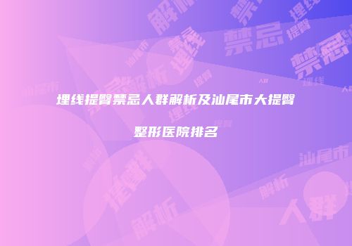 埋线提臀禁忌人群解析及汕尾市大提臀整形医院排名