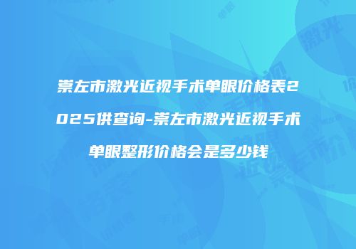 崇左市激光近视手术单眼价格表2025供查询-崇左市激光近视手术单眼整形价格会是多少钱