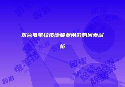 东营电笔拉皮除皱费用影响因素解析