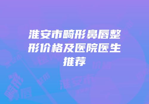 淮安市畸形鼻唇整形价格及医院医生推荐