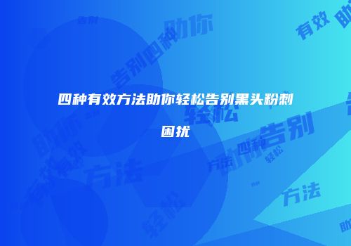 四种有效方法助你轻松告别黑头粉刺困扰
