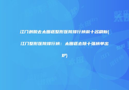 江门剥脱去太田痣整形医院排行榜前十名刷新(江门整形医院排行榜：太田痣去除十强榜单出炉)