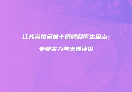 江苏省排名前十唇腭裂医生盘点：专业实力与患者评价