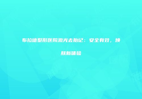 布拉德整形医院激光去胎记：安全有效，焕肤新体验