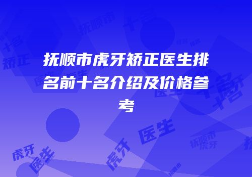 抚顺市虎牙矫正医生排名前十名介绍及价格参考