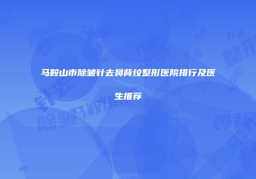 马鞍山市除皱针去鼻背纹整形医院排行及医生推荐