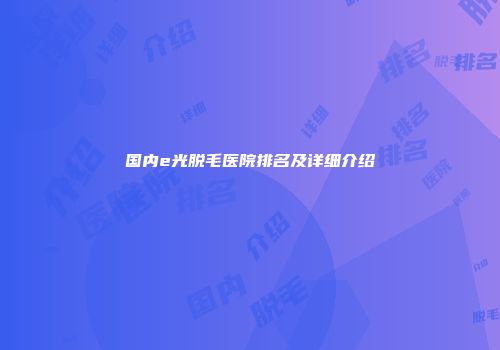 国内e光脱毛医院排名及详细介绍