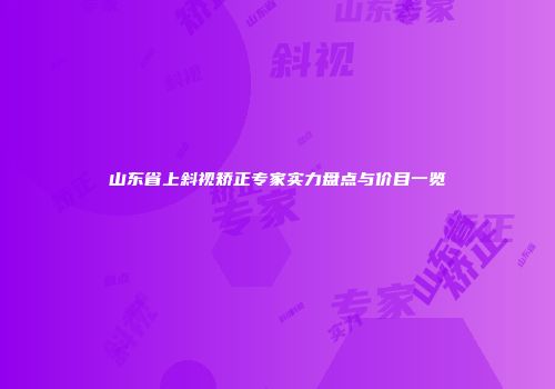 山东省上斜视矫正专家实力盘点与价目一览