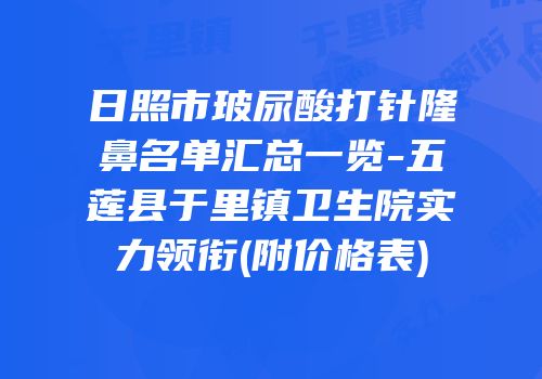 日照市玻尿酸打针隆鼻名单汇总一览-五莲县于里镇卫生院实力领衔(附价格表)