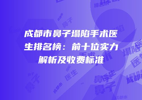 成都市鼻子塌陷手术医生排名榜：前十位实力解析及收费标准