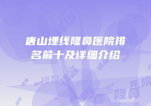 唐山埋线隆鼻医院排名前十及详细介绍