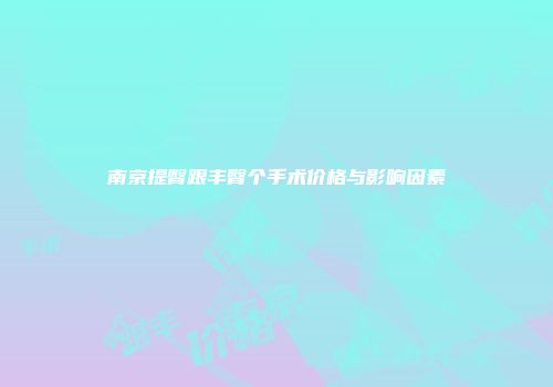 南京提臀跟丰臀个手术价格与影响因素