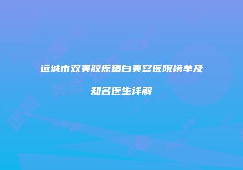 运城市双美胶原蛋白美容医院榜单及知名医生详解