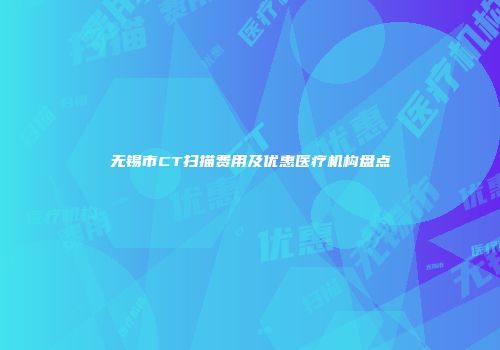 无锡市CT扫描费用及优惠医疗机构盘点